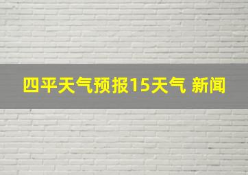 四平天气预报15天气 新闻